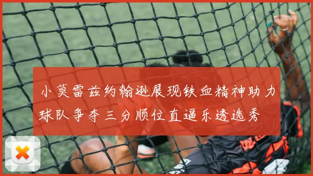 小莫雷兹约翰逊展现铁血精神助力球队争夺三分顺位直逼乐透选秀