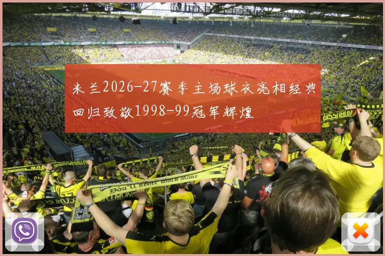 米兰2026-27赛季主场球衣亮相经典回归致敬1998-99冠军辉煌